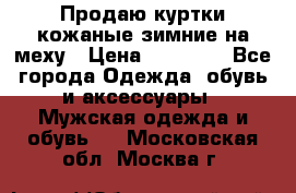 Продаю куртки кожаные зимние на меху › Цена ­ 14 000 - Все города Одежда, обувь и аксессуары » Мужская одежда и обувь   . Московская обл.,Москва г.